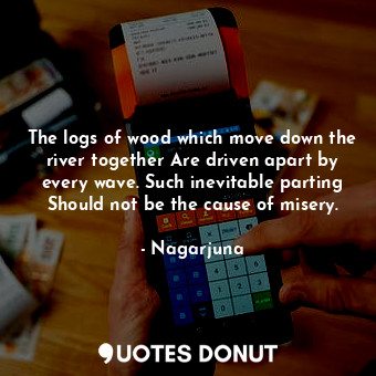  The logs of wood which move down the river together Are driven apart by every wa... - Nagarjuna - Quotes Donut