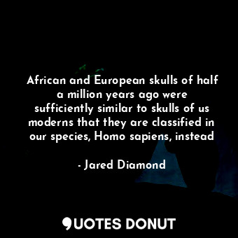  African and European skulls of half a million years ago were sufficiently simila... - Jared Diamond - Quotes Donut