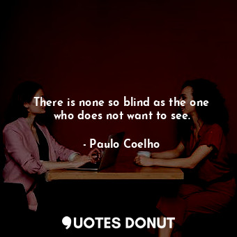 There is none so blind as the one who does not want to see.