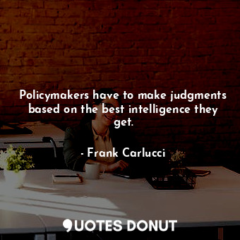  Policymakers have to make judgments based on the best intelligence they get.... - Frank Carlucci - Quotes Donut