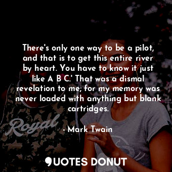  There's only one way to be a pilot, and that is to get this entire river by hear... - Mark Twain - Quotes Donut