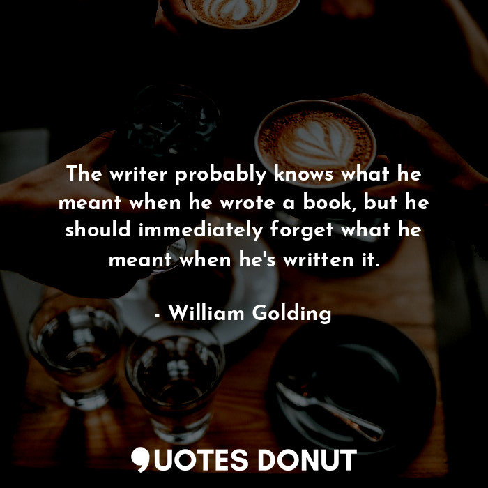  The writer probably knows what he meant when he wrote a book, but he should imme... - William Golding - Quotes Donut