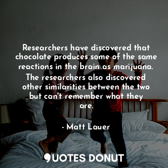  Researchers have discovered that chocolate produces some of the same reactions i... - Matt Lauer - Quotes Donut
