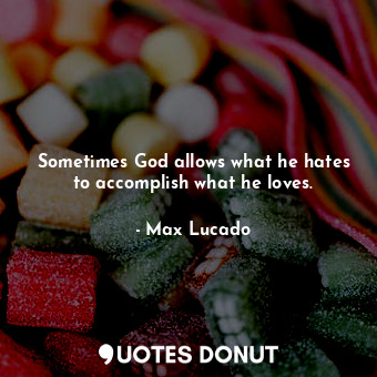 Sometimes God allows what he hates to accomplish what he loves.