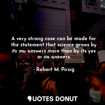  A very strong case can be made for the statement that science grows by its mu an... - Robert M. Pirsig - Quotes Donut