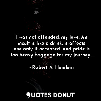  I was not offended, my love. An insult is like a drink; it affects one only if a... - Robert A. Heinlein - Quotes Donut
