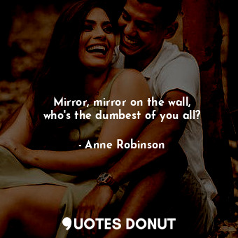  Mirror, mirror on the wall, who&#39;s the dumbest of you all?... - Anne Robinson - Quotes Donut