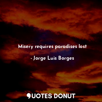 Misery requires paradises lost