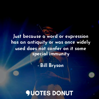 Just because a word or expression has an antiquity or was once widely used does ... - Bill Bryson - Quotes Donut