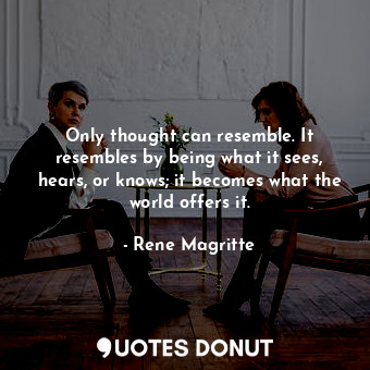  Only thought can resemble. It resembles by being what it sees, hears, or knows; ... - Rene Magritte - Quotes Donut