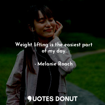  Weight lifting is the easiest part of my day.... - Melanie Roach - Quotes Donut