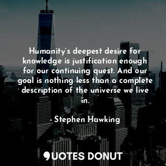  Humanity’s deepest desire for knowledge is justification enough for our continui... - Stephen Hawking - Quotes Donut