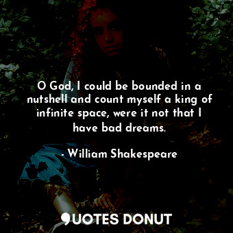 O God, I could be bounded in a nutshell and count myself a king of infinite space, were it not that I have bad dreams.
