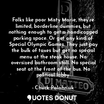  Folks like poor Misty Marie, they're limited, borderline dummies, but nothing en... - Chuck Palahniuk - Quotes Donut