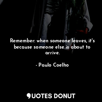  Remember: when someone leaves, it's because someone else is about to arrive.... - Paulo Coelho - Quotes Donut