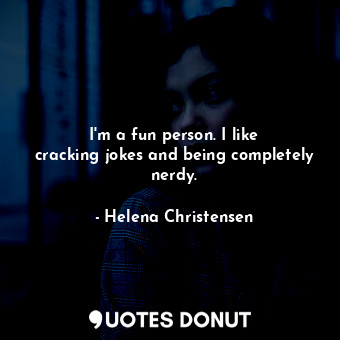 I&#39;m a fun person. I like cracking jokes and being completely nerdy.