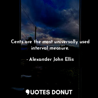  Cents are the most universally used interval measure.... - Alexander John Ellis - Quotes Donut