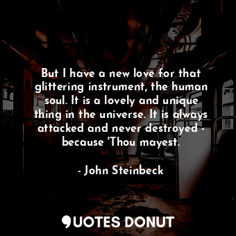  But I have a new love for that glittering instrument, the human soul. It is a lo... - John Steinbeck - Quotes Donut