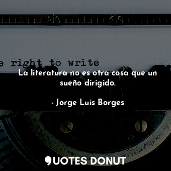  La literatura no es otra cosa que un sueño dirigido.... - Jorge Luis Borges - Quotes Donut