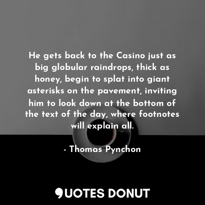  He gets back to the Casino just as big globular raindrops, thick as honey, begin... - Thomas Pynchon - Quotes Donut