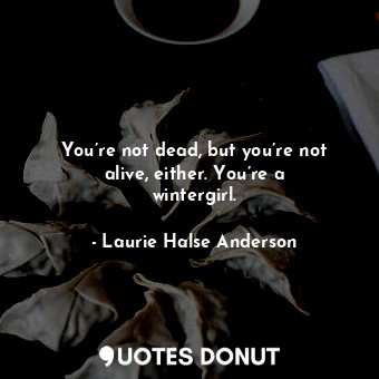  You’re not dead, but you’re not alive, either. You’re a wintergirl.... - Laurie Halse Anderson - Quotes Donut