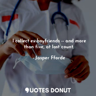  I collect ex-boyfriends -- and more than five, at last count.... - Jasper Fforde - Quotes Donut