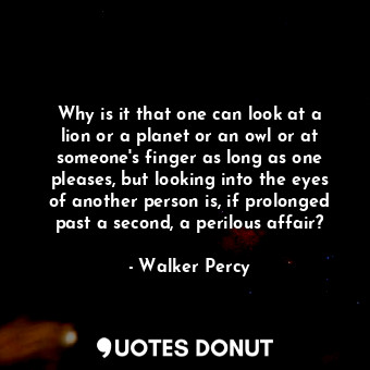  Why is it that one can look at a lion or a planet or an owl or at someone's fing... - Walker Percy - Quotes Donut