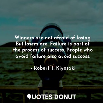 Winners are not afraid of losing. But losers are. Failure is part of the process of success. People who avoid failure also avoid success.