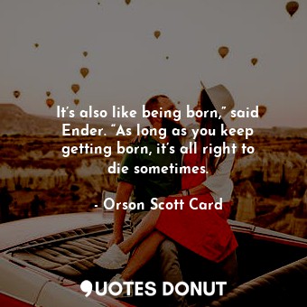  It’s also like being born,” said Ender. “As long as you keep getting born, it’s ... - Orson Scott Card - Quotes Donut