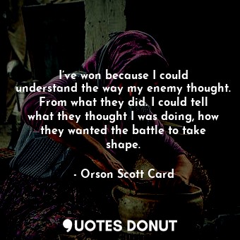  I’ve won because I could understand the way my enemy thought. From what they did... - Orson Scott Card - Quotes Donut
