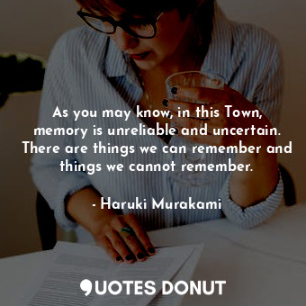  As you may know, in this Town, memory is unreliable and uncertain. There are thi... - Haruki Murakami - Quotes Donut