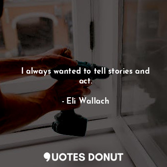  I always wanted to tell stories and act.... - Eli Wallach - Quotes Donut