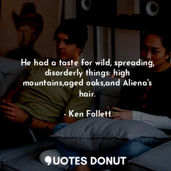  He had a taste for wild, spreading, disorderly things: high mountains,aged oaks,... - Ken Follett - Quotes Donut