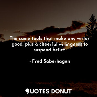  The same tools that make any writer good, plus a cheerful willingness to suspend... - Fred Saberhagen - Quotes Donut