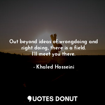  Out beyond ideas of wrongdoing and right doing, there is a field. I’ll meet you ... - Khaled Hosseini - Quotes Donut