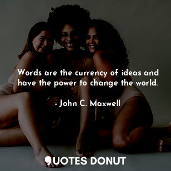  Words are the currency of ideas and have the power to change the world.... - John C. Maxwell - Quotes Donut