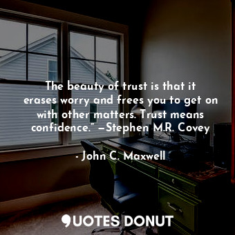  The beauty of trust is that it erases worry and frees you to get on with other m... - John C. Maxwell - Quotes Donut