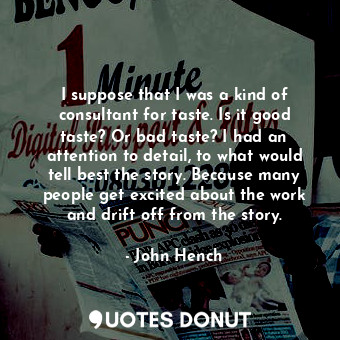  I suppose that I was a kind of consultant for taste. Is it good taste? Or bad ta... - John Hench - Quotes Donut