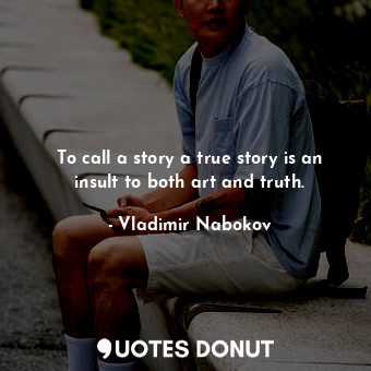 To call a story a true story is an insult to both art and truth.