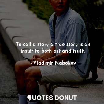  To call a story a true story is an insult to both art and truth.... - Vladimir Nabokov - Quotes Donut