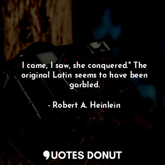 I came, I saw, she conquered." The original Latin seems to have been garbled.