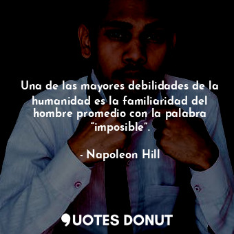  Una de las mayores debilidades de la humanidad es la familiaridad del hombre pro... - Napoleon Hill - Quotes Donut