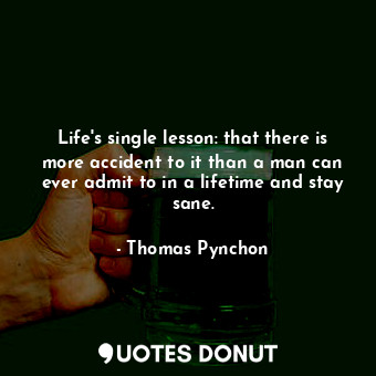  Life's single lesson: that there is more accident to it than a man can ever admi... - Thomas Pynchon - Quotes Donut