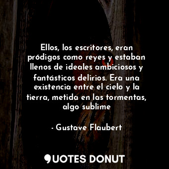  Ellos, los escritores, eran pródigos como reyes y estaban llenos de ideales ambi... - Gustave Flaubert - Quotes Donut