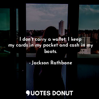 I don&#39;t carry a wallet. I keep my cards in my pocket and cash in my boots.