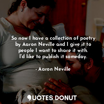  So now I have a collection of poetry by Aaron Neville and I give it to people I ... - Aaron Neville - Quotes Donut