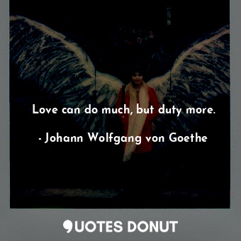  Love can do much, but duty more.... - Johann Wolfgang von Goethe - Quotes Donut
