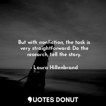  But with nonfiction, the task is very straightforward: Do the research, tell the... - Laura Hillenbrand - Quotes Donut