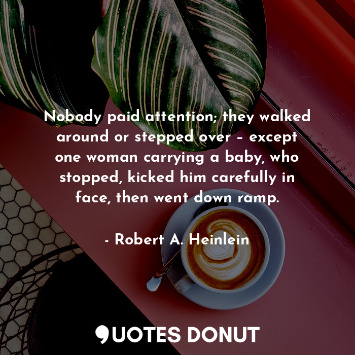  Nobody paid attention; they walked around or stepped over – except one woman car... - Robert A. Heinlein - Quotes Donut