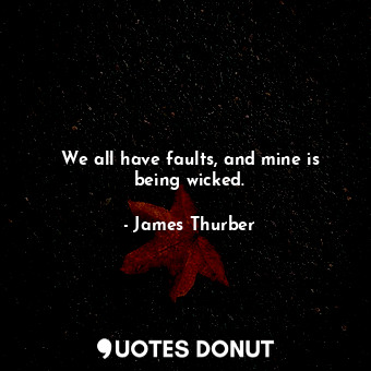  We all have faults, and mine is being wicked.... - James Thurber - Quotes Donut